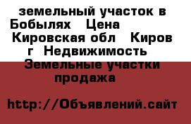земельный участок в Бобылях › Цена ­ 80 000 - Кировская обл., Киров г. Недвижимость » Земельные участки продажа   
